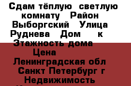 Сдам тёплую, светлую комнату › Район ­ Выборгский › Улица ­ Руднева › Дом ­ 8 к 2 › Этажность дома ­ 9 › Цена ­ 10 000 - Ленинградская обл., Санкт-Петербург г. Недвижимость » Квартиры аренда   